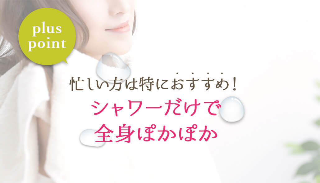 忙しい方は特におすすめ！シャワーだけで全身ぽかぽか