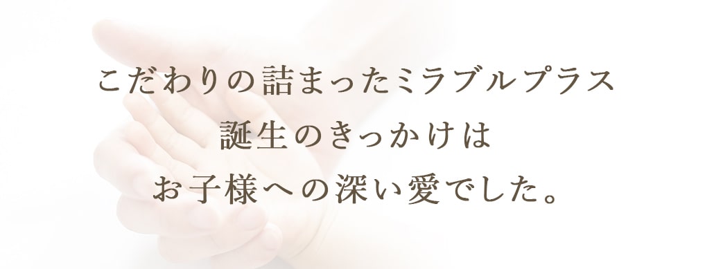 こだわりの詰まったミラブルプラス。誕生のきっかけはお子様への深い愛でした。
