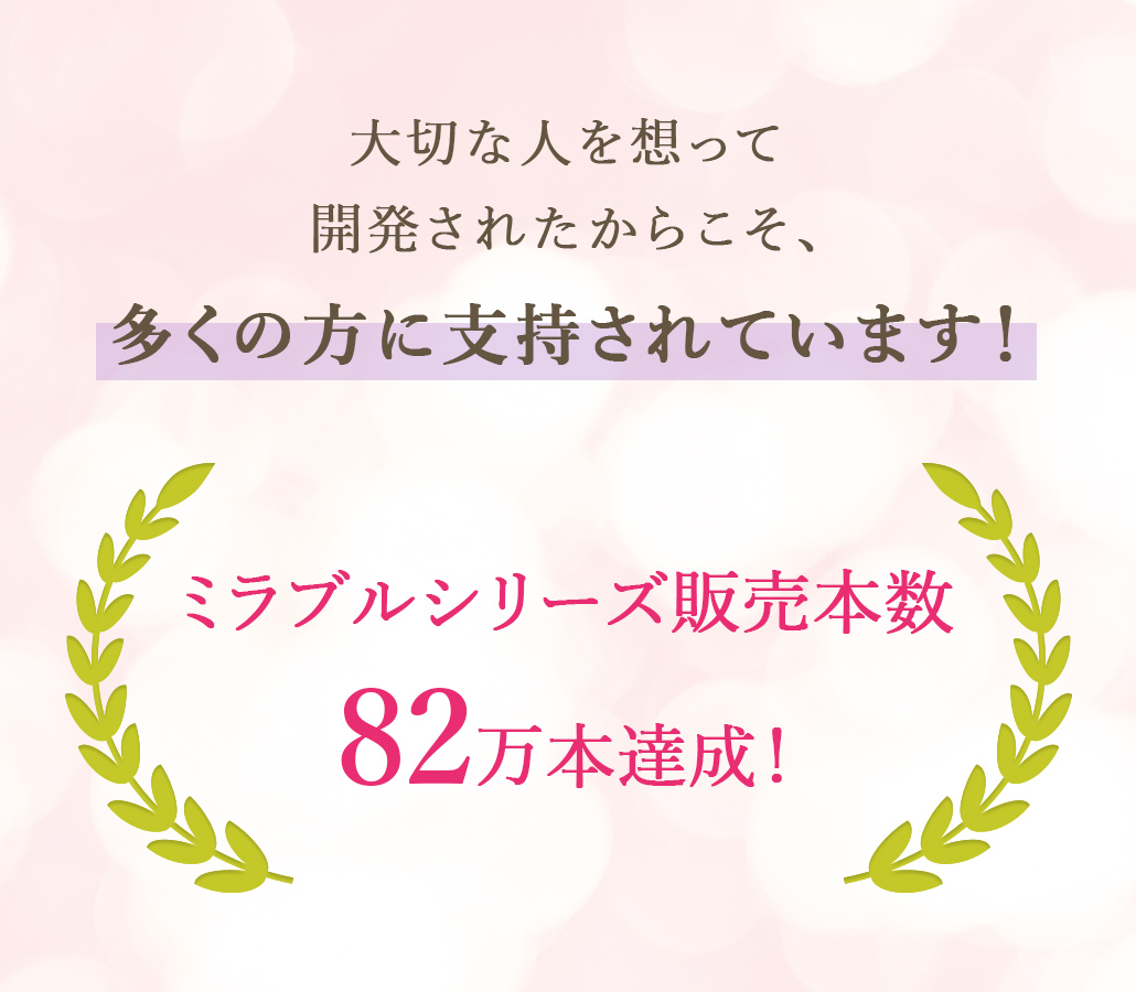 大切な人を想って開発されたシャワーだからこそ、多くの方に支持されています！ミラブルシリーズ販売本数70万本達成